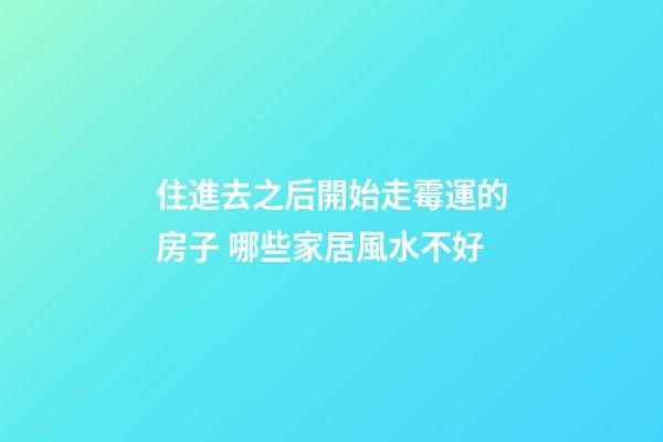 住進去之后開始走霉運的房子 哪些家居風水不好